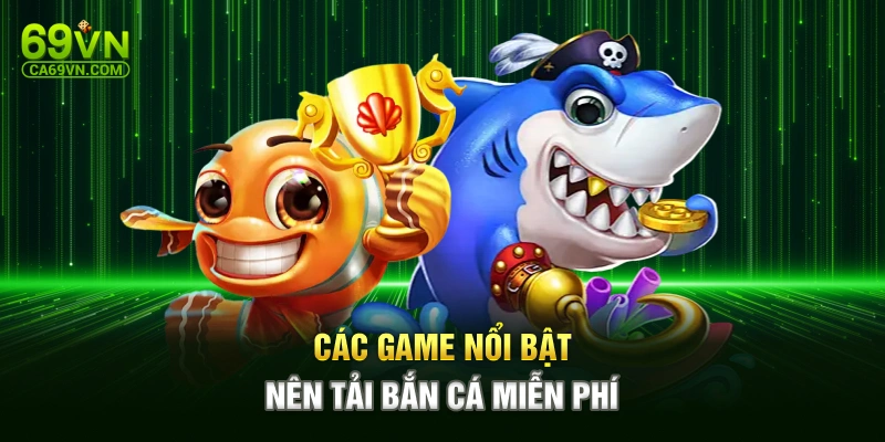 Các game nổi bật nên tải bắn cá miễn phí