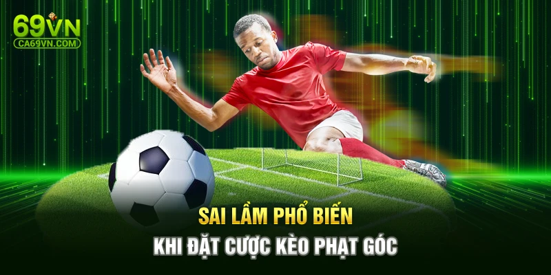 Sai lầm phổ biến khi đặt cược kèo phạt góc