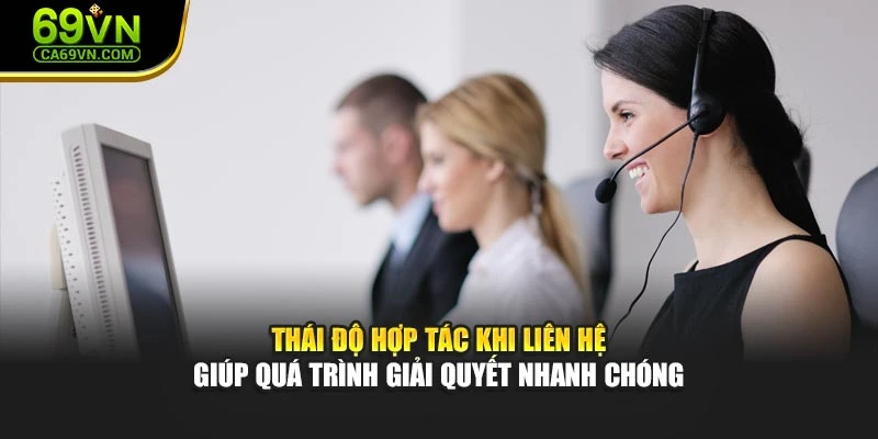 Thái độ hợp tác khi liên hệ giúp quá trình giải quyết nhanh chóng
